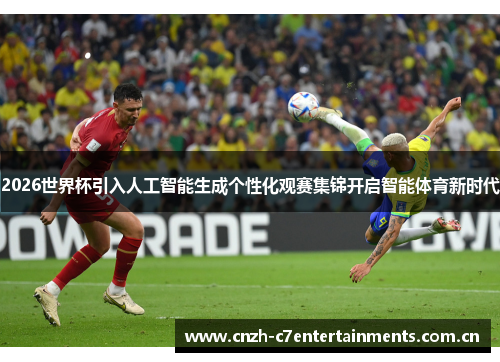 2026世界杯引入人工智能生成个性化观赛集锦开启智能体育新时代