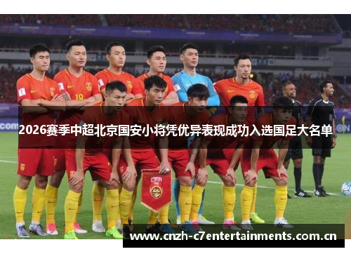 2026赛季中超北京国安小将凭优异表现成功入选国足大名单