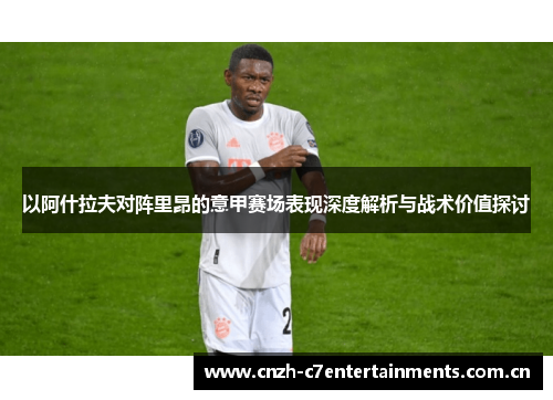 以阿什拉夫对阵里昂的意甲赛场表现深度解析与战术价值探讨