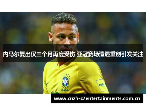 内马尔复出仅三个月再度受伤 亚冠赛场遭遇重创引发关注