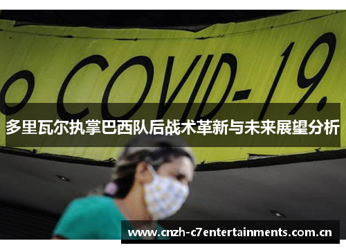 多里瓦尔执掌巴西队后战术革新与未来展望分析