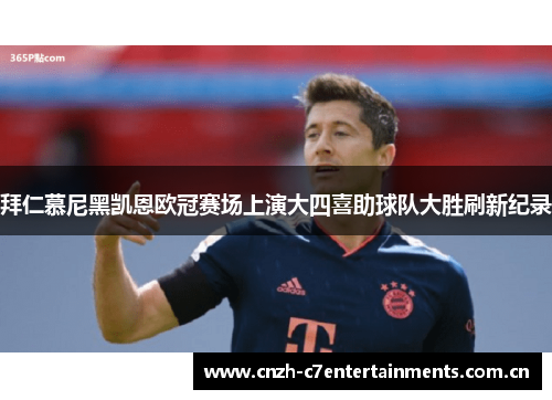 拜仁慕尼黑凯恩欧冠赛场上演大四喜助球队大胜刷新纪录