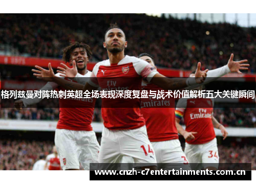 格列兹曼对阵热刺英超全场表现深度复盘与战术价值解析五大关键瞬间